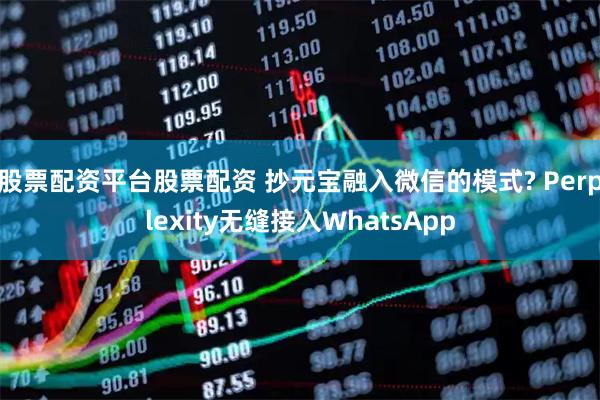 股票配资平台股票配资 抄元宝融入微信的模式? Perplexity无缝接入WhatsApp