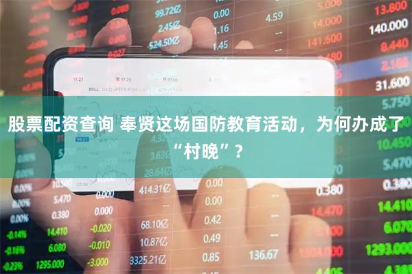 股票配资查询 奉贤这场国防教育活动，为何办成了“村晚”？