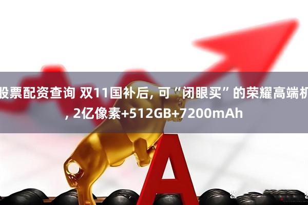 股票配资查询 双11国补后, 可“闭眼买”的荣耀高端机, 2亿像素+512GB+7200mAh