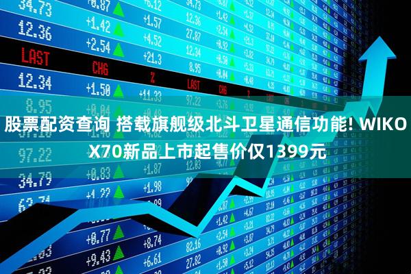 股票配资查询 搭载旗舰级北斗卫星通信功能! WIKO X70新品上市起售价仅1399元