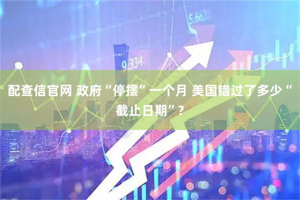 配查信官网 政府“停摆”一个月 美国错过了多少“截止日期”?