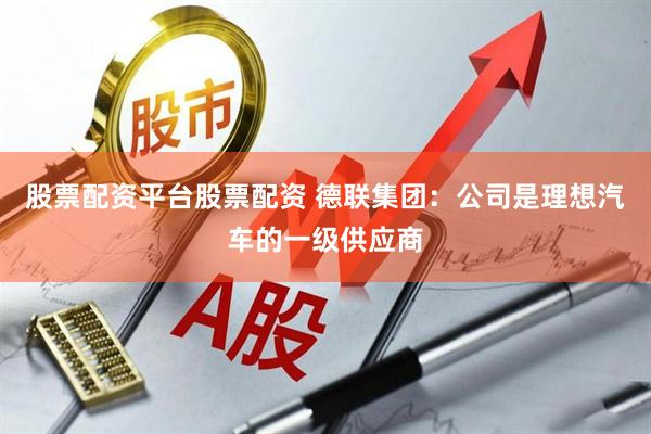 股票配资平台股票配资 德联集团：公司是理想汽车的一级供应商