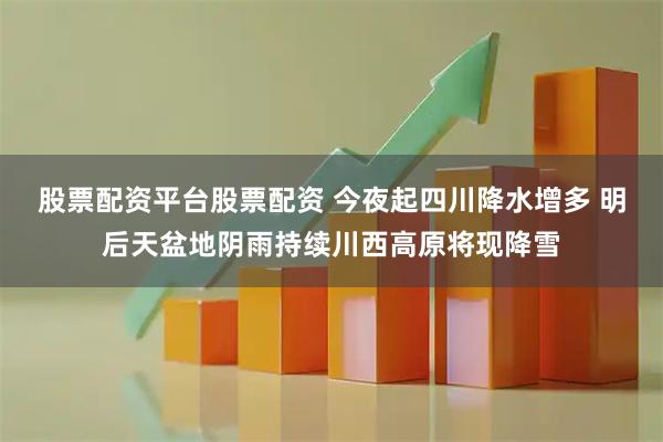 股票配资平台股票配资 今夜起四川降水增多 明后天盆地阴雨持续川西高原将现降雪