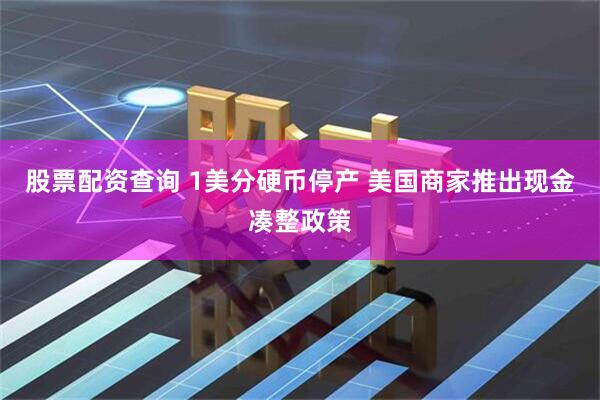 股票配资查询 1美分硬币停产 美国商家推出现金凑整政策