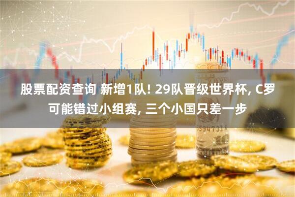 股票配资查询 新增1队! 29队晋级世界杯, C罗可能错过小组赛, 三个小国只差一步