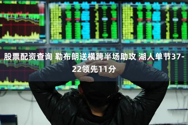 股票配资查询 勒布朗送横跨半场助攻 湖人单节37-22领先11分