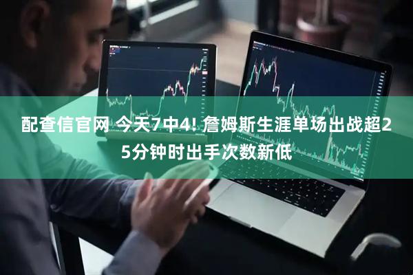 配查信官网 今天7中4! 詹姆斯生涯单场出战超25分钟时出手次数新低