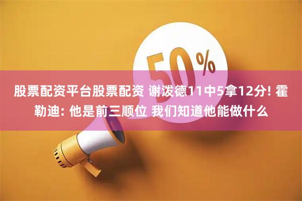 股票配资平台股票配资 谢泼德11中5拿12分! 霍勒迪: 他是前三顺位 我们知道他能做什么