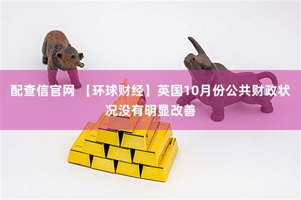 配查信官网 【环球财经】英国10月份公共财政状况没有明显改善