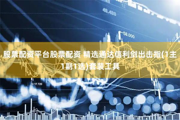 股票配资平台股票配资 精选通达信利剑出击指(1主1副1选)套装工具