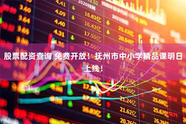 股票配资查询 免费开放！抚州市中小学精品课明日上线！