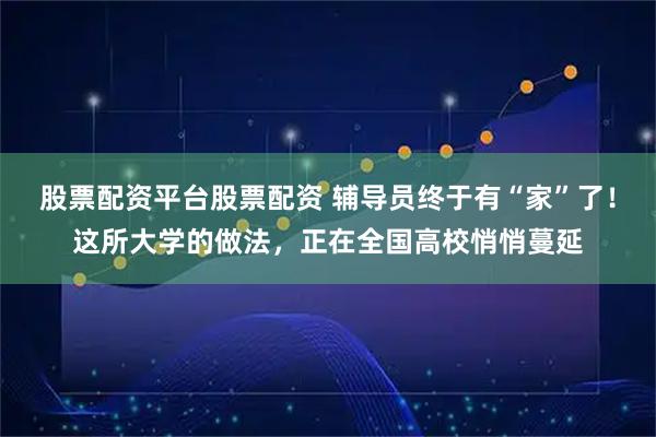 股票配资平台股票配资 辅导员终于有“家”了！这所大学的做法，正在全国高校悄悄蔓延