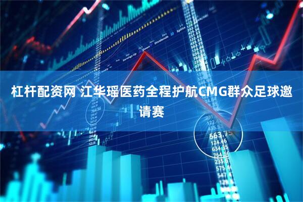 杠杆配资网 江华瑶医药全程护航CMG群众足球邀请赛