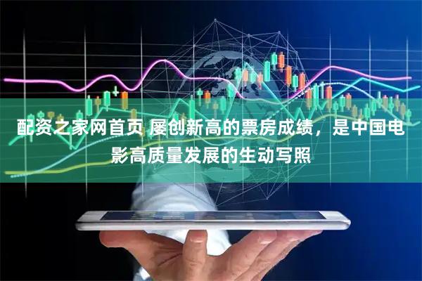 配资之家网首页 屡创新高的票房成绩，是中国电影高质量发展的生动写照