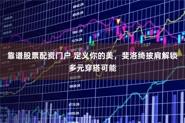 靠谱股票配资门户 定义你的美，斐洛绮披肩解锁多元穿搭可能