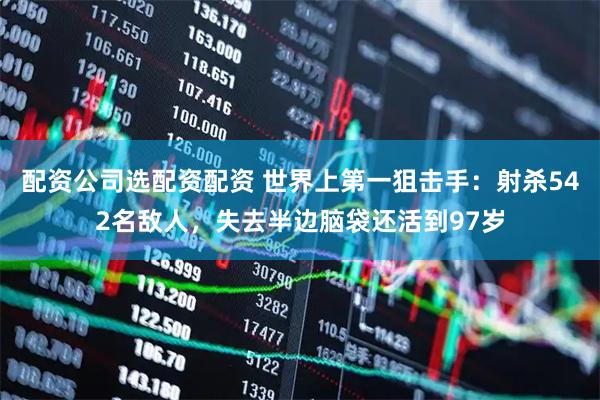 配资公司选配资配资 世界上第一狙击手：射杀542名敌人，失去半边脑袋还活到97岁