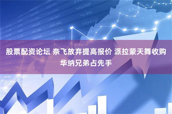 股票配资论坛 奈飞放弃提高报价 派拉蒙天舞收购华纳兄弟占先手
