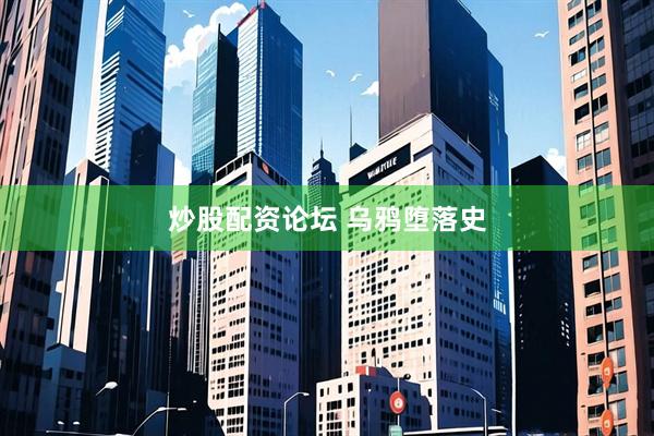 炒股配资论坛 乌鸦堕落史