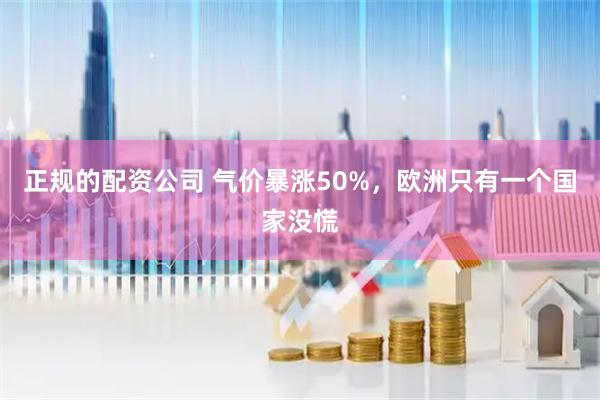 正规的配资公司 气价暴涨50%，欧洲只有一个国家没慌