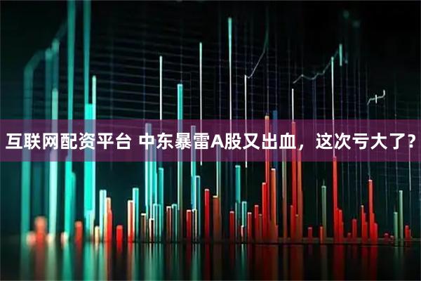 互联网配资平台 中东暴雷A股又出血，这次亏大了？
