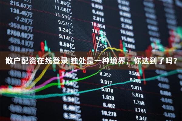 散户配资在线登录 独处是一种境界，你达到了吗？