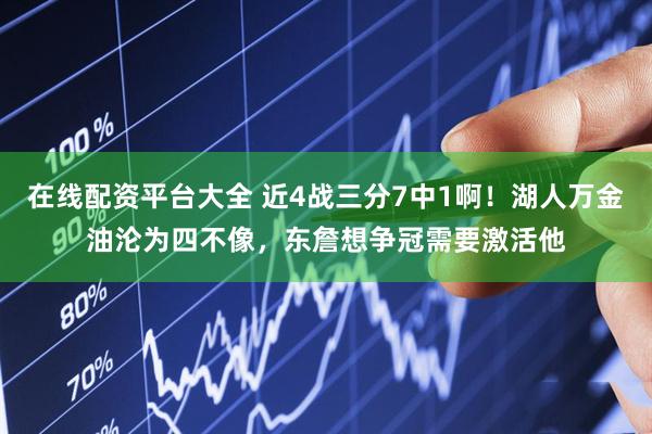 在线配资平台大全 近4战三分7中1啊！湖人万金油沦为四不像，东詹想争冠需要激活他