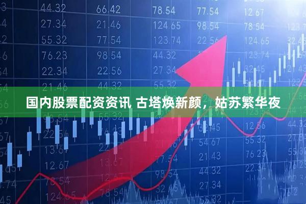 国内股票配资资讯 古塔焕新颜，姑苏繁华夜
